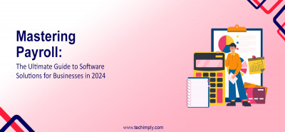 Mastering Payroll: The Ultimate Guide to Software Solutions for Businesses in 2024